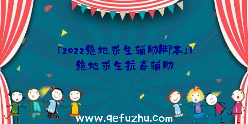 「2022绝地求生辅助脚本」|绝地求生抗毒辅助